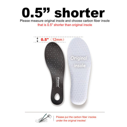To ensure perfect fit, your carbon fiber plate should be 0.3” - 0.5” shorter than your shoe's original insole. Note: This rigid plate provides maximum torsion control and energy return for sports.